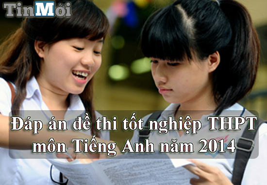 Đáp án đề thi tốt nghiệp THPT môn Tiếng Anh năm 2014