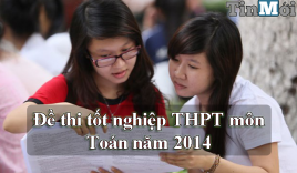 Đề thi tốt nghiệp môn Toán THPT năm 2014 đang cập nhật